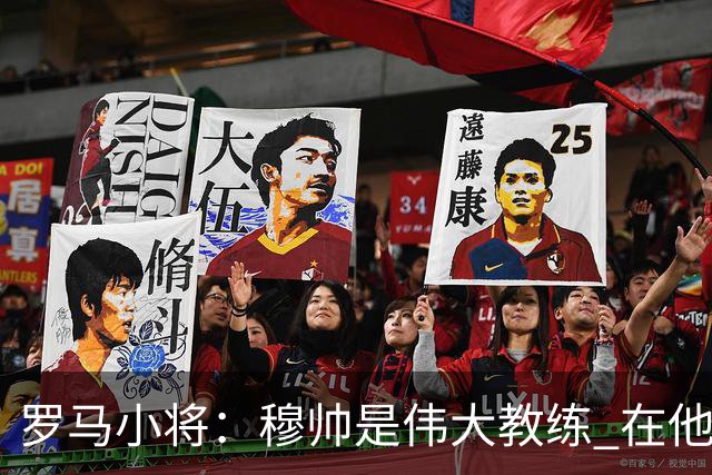 罗马小将：穆帅是伟大教练 在他麾下是种荣幸